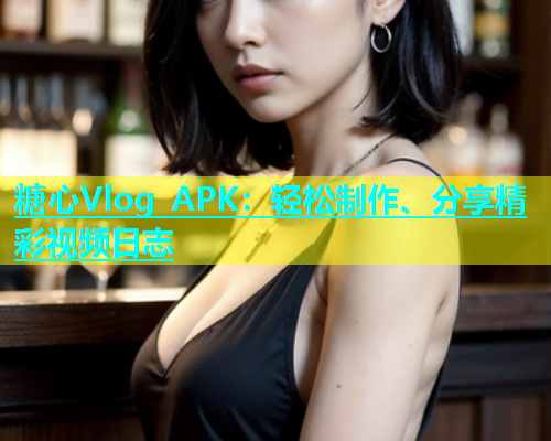 糖心Vlog APK：轻松制作、分享精彩视频日志