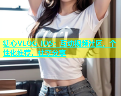 糖心VLOG IOS：互动视频社区，个性化推荐，社交分享
