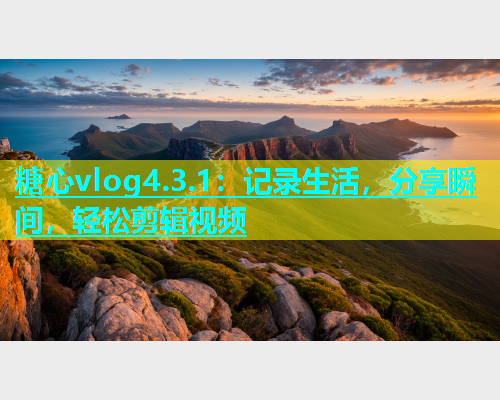 糖心vlog4.3.1：记录生活，分享瞬间，轻松剪辑视频