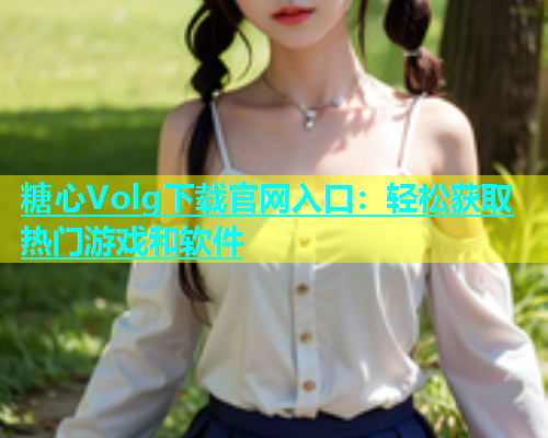糖心Volg下载官网入口：轻松获取热门游戏和软件