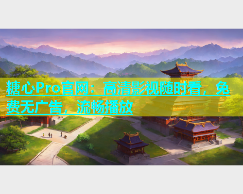 糖心Pro官网：高清影视随时看，免费无广告，流畅播放