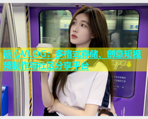 糖心VLOG：多格式存储、创意短视频制作与社区分享平台