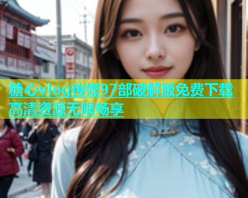 糖心vlog传媒97部破解版免费下载高清资源无限畅享